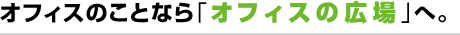 オフィスのことなら「オフィスの広場」へ。