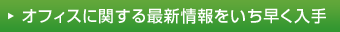 オフィスに関する最新情報をいち早く入手