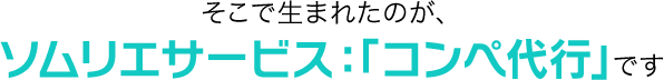 そこで生まれたのが、ソムリエサービス：「コンペ代行」です