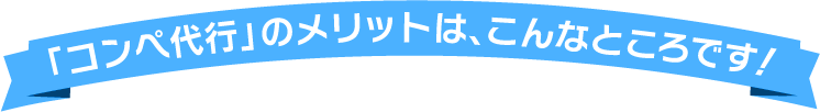 「コンペ代行」のメリットは、こんなところです！ 