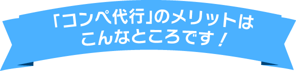 「コンペ代行」のメリットは、こんなところです！ 