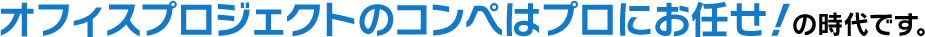 オフィスプロジェクトのコンペはプロにお任せ！の時代です。