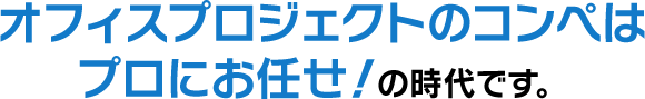 オフィスプロジェクトのコンペはプロにお任せ！の時代です。