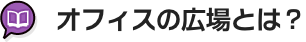 オフィスの広場とは？