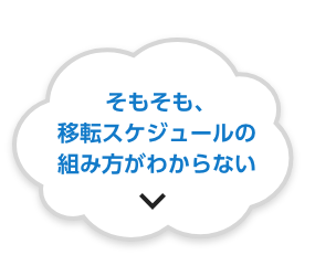 そもそも、移転スケジュールの組み方がわからない。