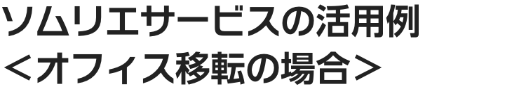 ソムリエサービスの活用例　＜オフィス移転の場合＞