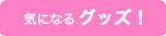 気になるグッズ！