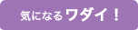 気になるワダイ！