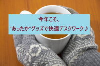 今年こそ、”あったか”グッズで快適デスクワーク♪