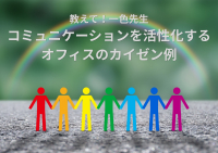 教えて！一色先生「コミュニケーションを活性化するオフィスのカイゼン例」